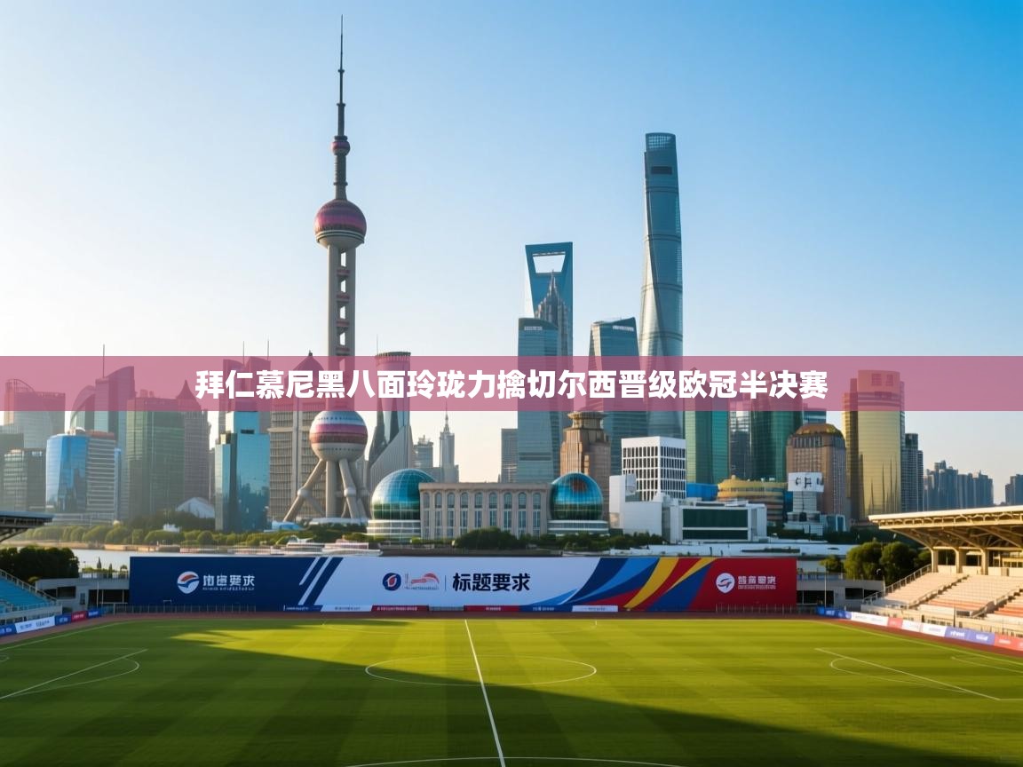 拜仁慕尼黑八面玲珑力擒切尔西晋级欧冠半决赛