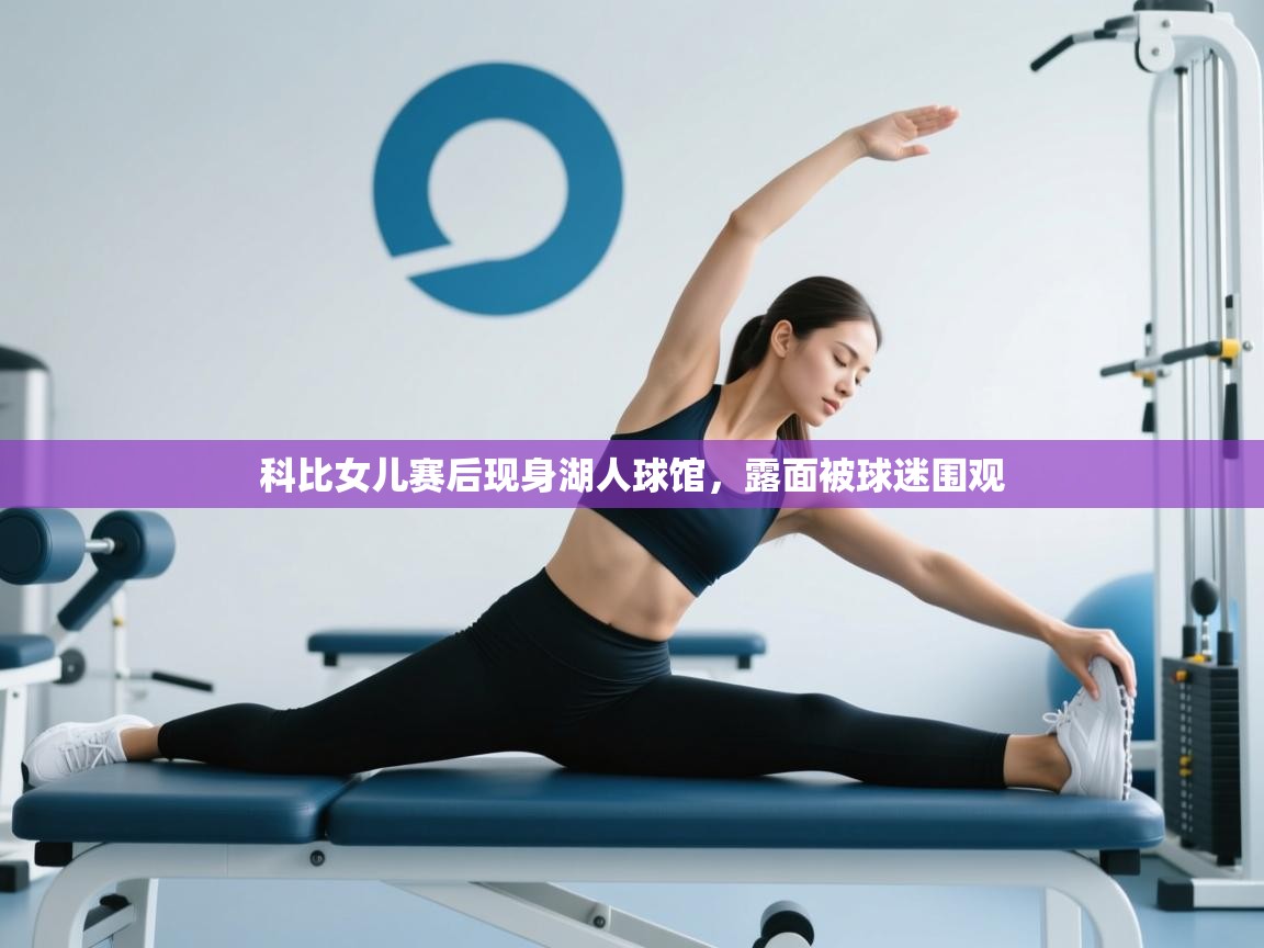 科比女儿赛后现身湖人球馆,露面被球迷围观